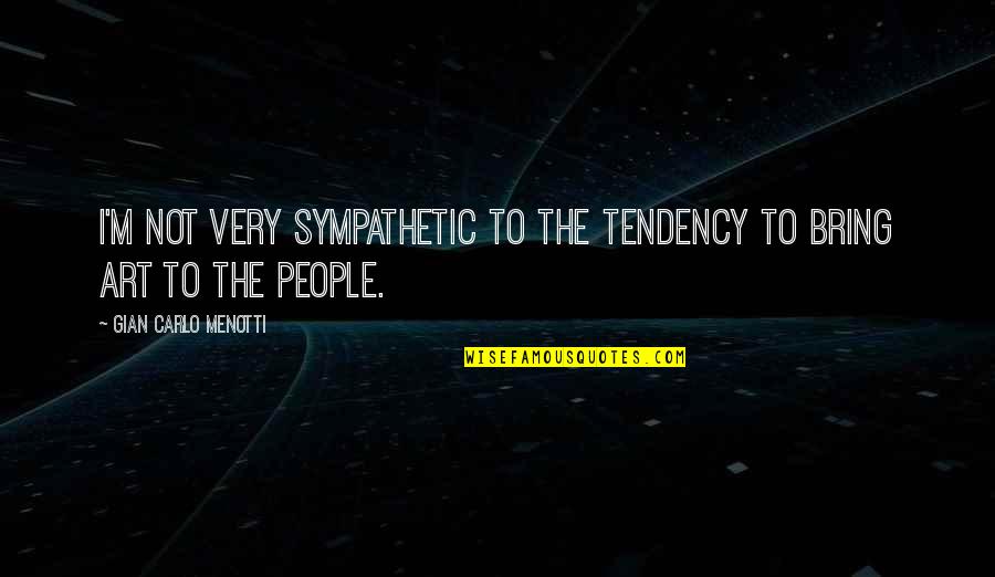 Verdammt Wir Quotes By Gian Carlo Menotti: I'm not very sympathetic to the tendency to Verdammt Wir Quotes By Gian Carlo Menotti: I'm not very sympathetic to the tendency to
