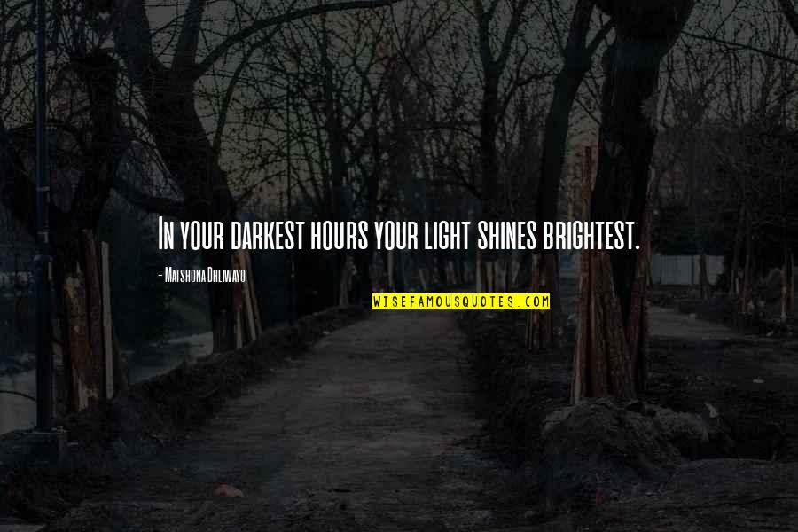 Verdancy In A Sentence Quotes By Matshona Dhliwayo: In your darkest hours your light shines brightest.