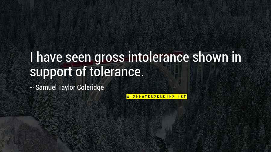 Verdancy In A Sentence Quotes By Samuel Taylor Coleridge: I have seen gross intolerance shown in support