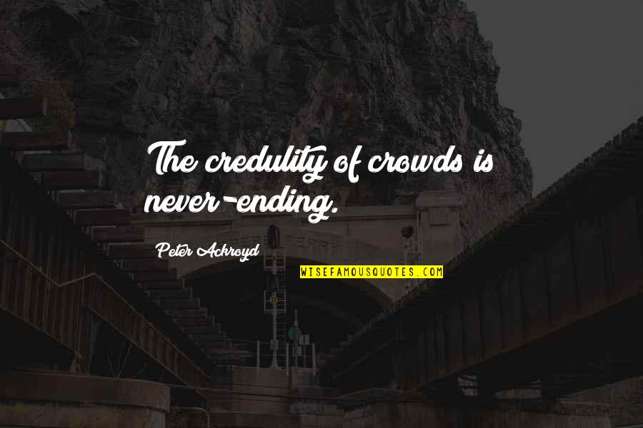 Verdancy Synonym Quotes By Peter Ackroyd: The credulity of crowds is never-ending.