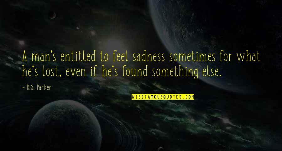 Verdantly Quotes By D.G. Parker: A man's entitled to feel sadness sometimes for Verdantly Quotes By D.G. Parker: A man's entitled to feel sadness sometimes for