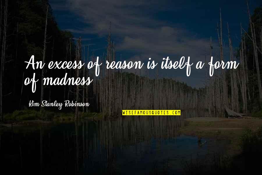 Verdasco Australian Quotes By Kim Stanley Robinson: An excess of reason is itself a form Verdasco Australian Quotes By Kim Stanley Robinson: An excess of reason is itself a form