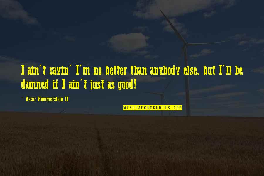 Verdauungsprobleme Quotes By Oscar Hammerstein II: I ain't sayin' I'm no better than anybody