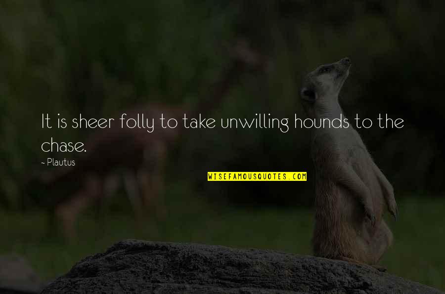 Verdean Herbold Quotes By Plautus: It is sheer folly to take unwilling hounds