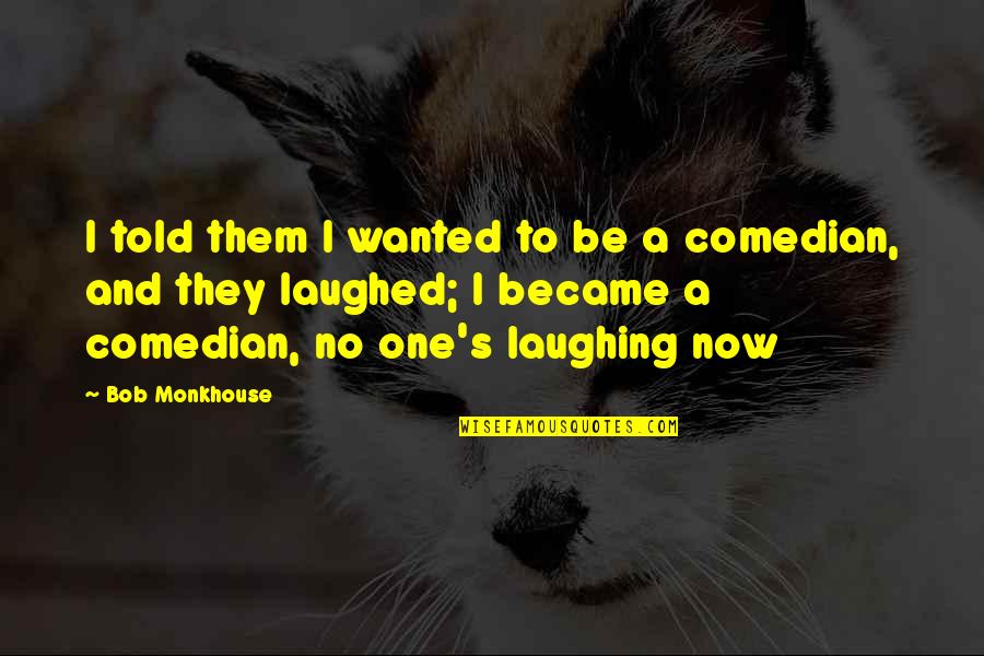 Verdecchia Mainqua Quotes By Bob Monkhouse: I told them I wanted to be a Verdecchia Mainqua Quotes By Bob Monkhouse: I told them I wanted to be a