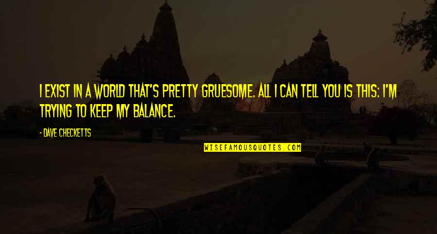 Verdecchia Mainqua Quotes By Dave Checketts: I exist in a world that's pretty gruesome. Verdecchia Mainqua Quotes By Dave Checketts: I exist in a world that's pretty gruesome.