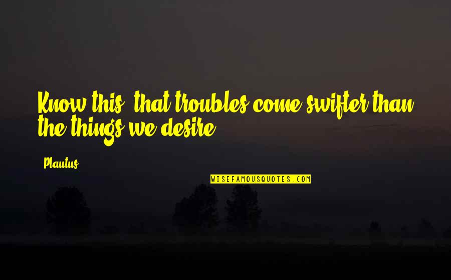Verdediging Spelletjes Quotes By Plautus: Know this, that troubles come swifter than the