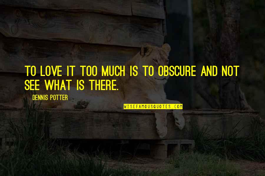 Verdeille Quotes By Dennis Potter: To love it too much is to obscure Verdeille Quotes By Dennis Potter: To love it too much is to obscure
