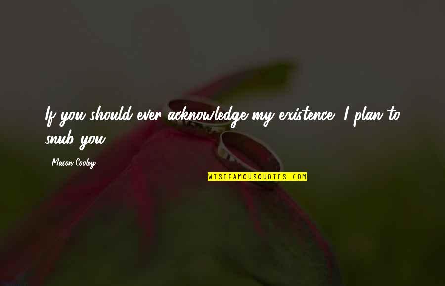 Verdelho Grapes Quotes By Mason Cooley: If you should ever acknowledge my existence, I