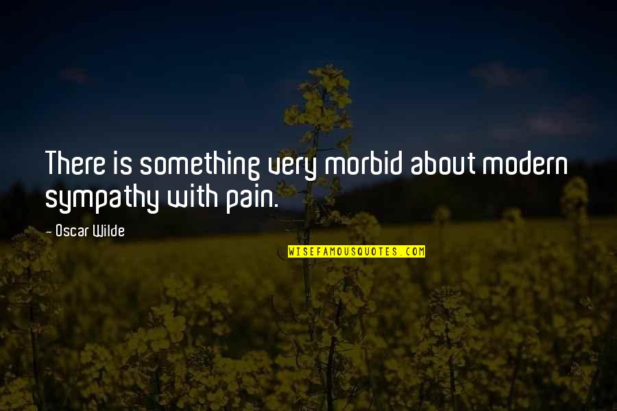 Verderame Builders Quotes By Oscar Wilde: There is something very morbid about modern sympathy