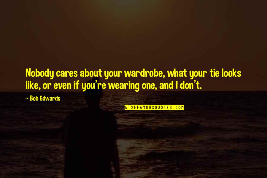 Verdere Quotes By Bob Edwards: Nobody cares about your wardrobe, what your tie Verdere Quotes By Bob Edwards: Nobody cares about your wardrobe, what your tie