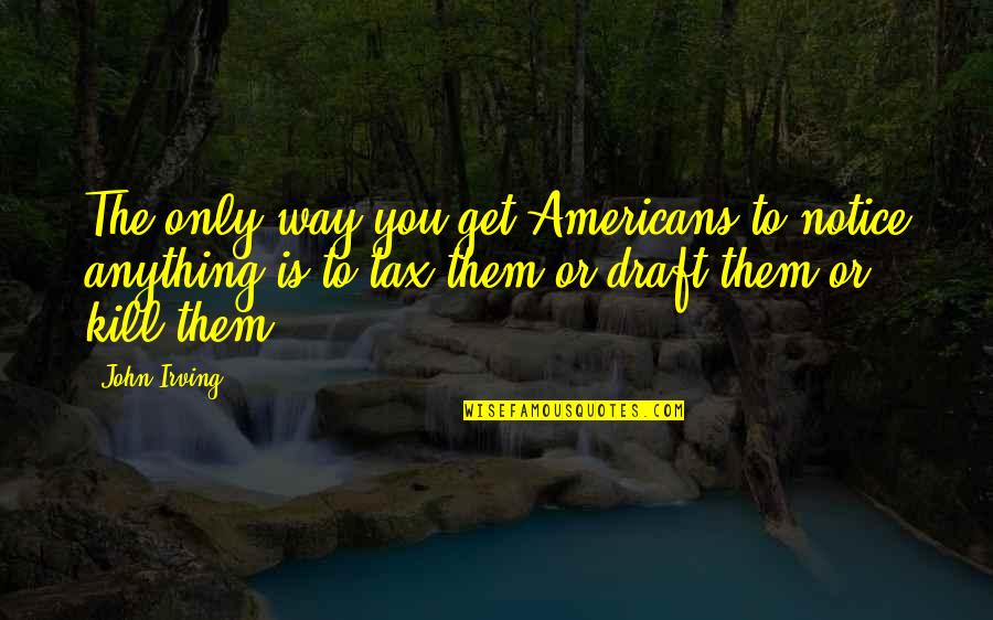 Verderio Biblioteca Quotes By John Irving: The only way you get Americans to notice Verderio Biblioteca Quotes By John Irving: The only way you get Americans to notice