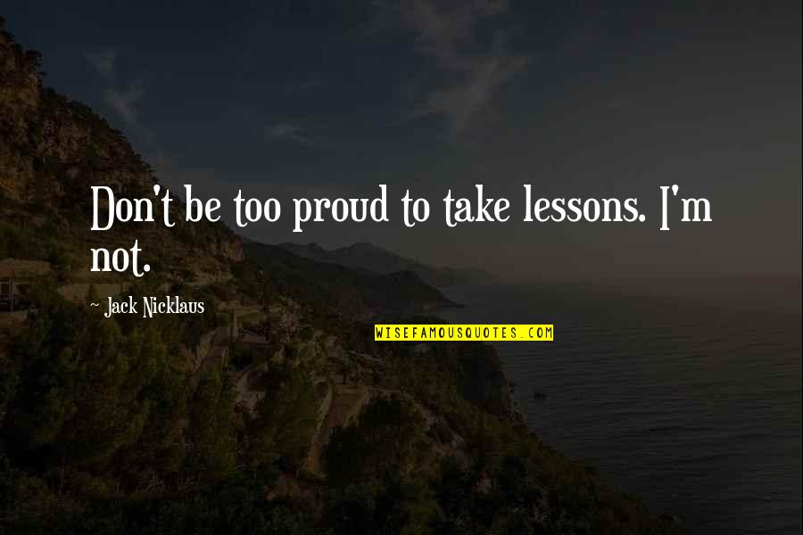 Verdesca Squalo Quotes By Jack Nicklaus: Don't be too proud to take lessons. I'm
