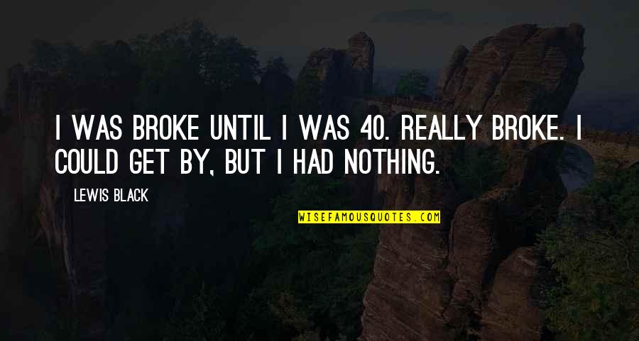 Verdesca Stephen Quotes By Lewis Black: I was broke until I was 40. Really