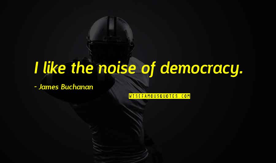 Verdick Ridge Quotes By James Buchanan: I like the noise of democracy.