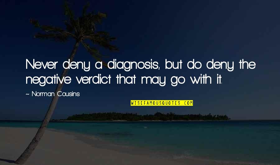 Verdict Quotes By Norman Cousins: Never deny a diagnosis, but do deny the