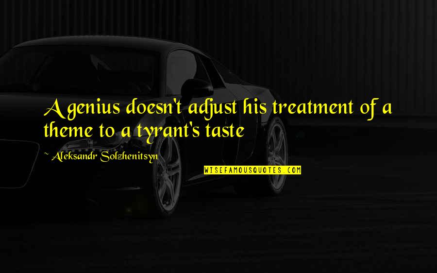 Verdienst Erzieherin Quotes By Aleksandr Solzhenitsyn: A genius doesn't adjust his treatment of a Verdienst Erzieherin Quotes By Aleksandr Solzhenitsyn: A genius doesn't adjust his treatment of a