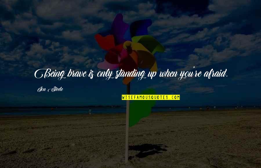 Verdiepen In Engels Quotes By Jon Steele: Being brave is only standing up when you're Verdiepen In Engels Quotes By Jon Steele: Being brave is only standing up when you're