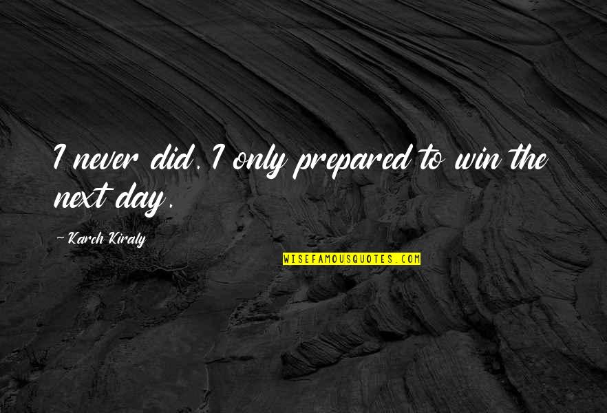 Verdopolis Quotes By Karch Kiraly: I never did. I only prepared to win Verdopolis Quotes By Karch Kiraly: I never did. I only prepared to win
