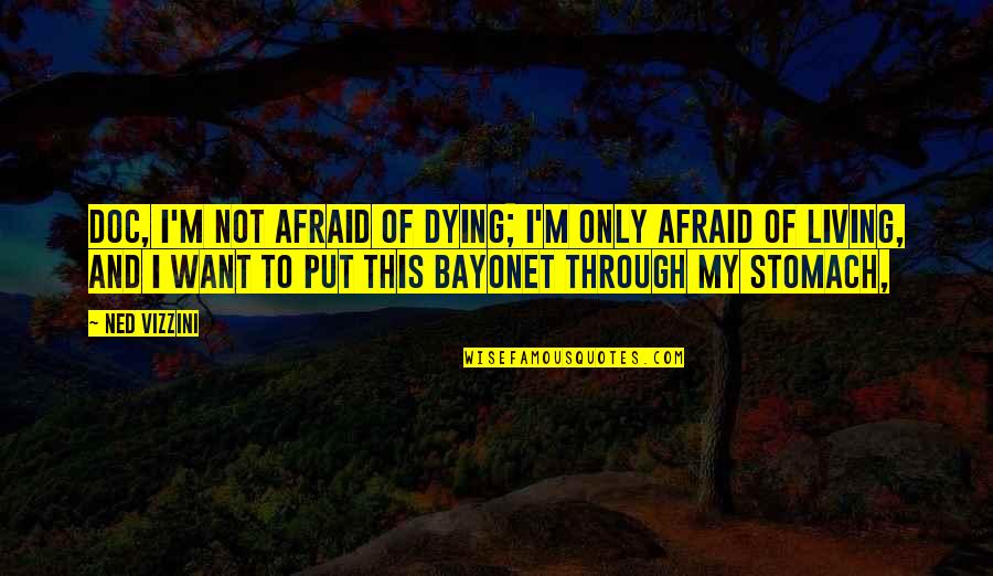 Verdreven Treden Quotes By Ned Vizzini: Doc, I'm not afraid of dying; I'm only Verdreven Treden Quotes By Ned Vizzini: Doc, I'm not afraid of dying; I'm only