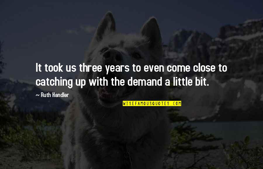Verdreven Treden Quotes By Ruth Handler: It took us three years to even come Verdreven Treden Quotes By Ruth Handler: It took us three years to even come