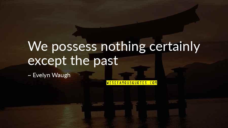 Verdue Llc Quotes By Evelyn Waugh: We possess nothing certainly except the past Verdue Llc Quotes By Evelyn Waugh: We possess nothing certainly except the past