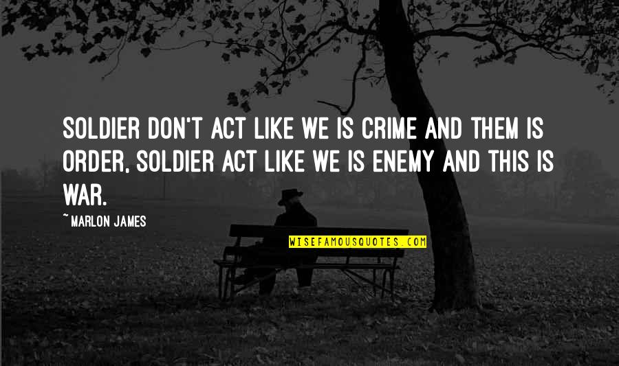 Verdun Quotes By Marlon James: Soldier don't act like we is crime and Verdun Quotes By Marlon James: Soldier don't act like we is crime and