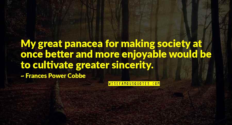 Verdurous Anima Quotes By Frances Power Cobbe: My great panacea for making society at once Verdurous Anima Quotes By Frances Power Cobbe: My great panacea for making society at once