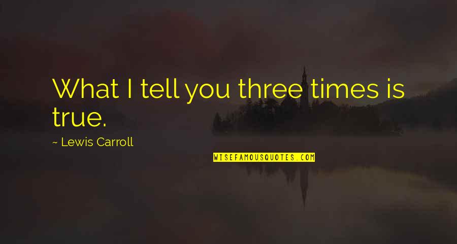 Verdwaalkind Quotes By Lewis Carroll: What I tell you three times is true. Verdwaalkind Quotes By Lewis Carroll: What I tell you three times is true.