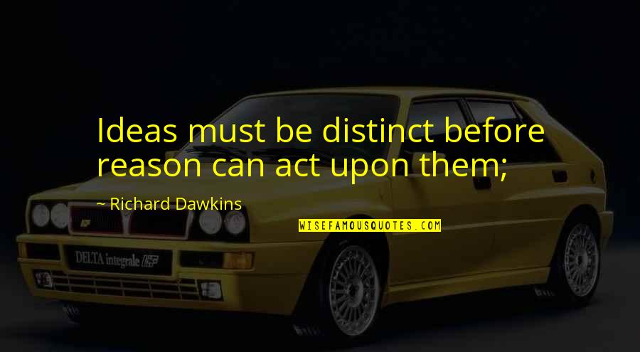 Verdwaalkind Quotes By Richard Dawkins: Ideas must be distinct before reason can act Verdwaalkind Quotes By Richard Dawkins: Ideas must be distinct before reason can act
