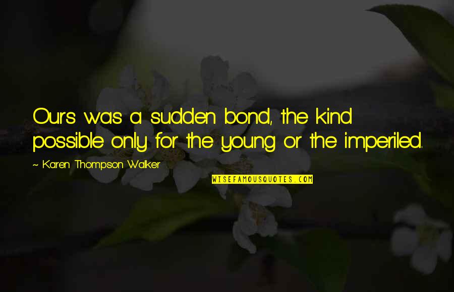 Verdwenen Zelf Quotes By Karen Thompson Walker: Ours was a sudden bond, the kind possible Verdwenen Zelf Quotes By Karen Thompson Walker: Ours was a sudden bond, the kind possible