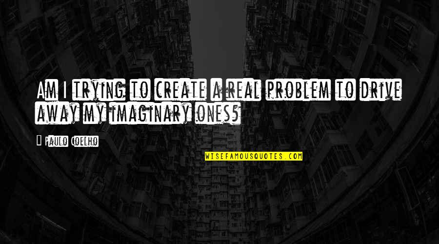 Vereda Definicion Quotes By Paulo Coelho: Am I trying to create a real problem