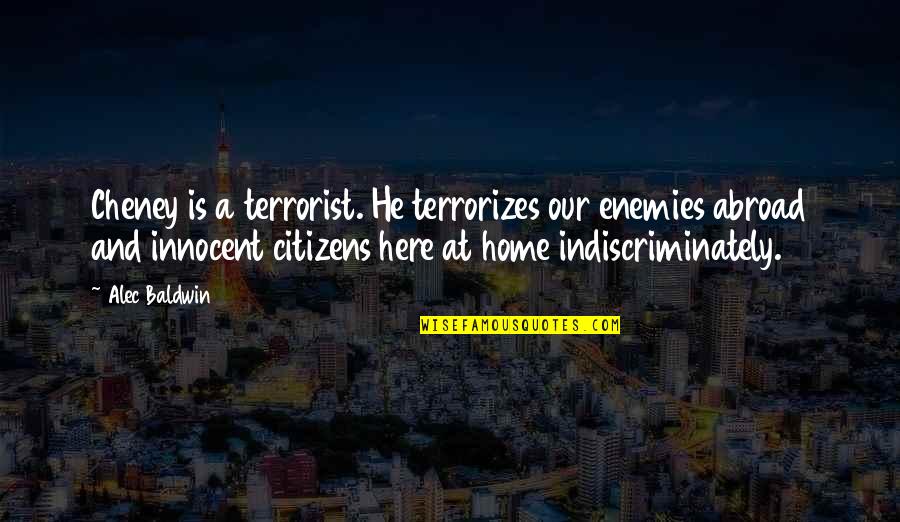 Veredas Del Quotes By Alec Baldwin: Cheney is a terrorist. He terrorizes our enemies Veredas Del Quotes By Alec Baldwin: Cheney is a terrorist. He terrorizes our enemies