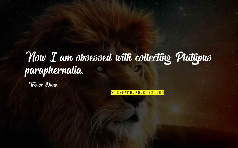 Vereen Quotes By Trevor Dunn: Now I am obsessed with collecting Platypus paraphernalia.