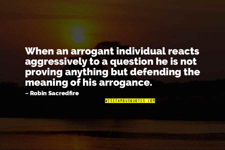 Vereens Quotes By Robin Sacredfire: When an arrogant individual reacts aggressively to a