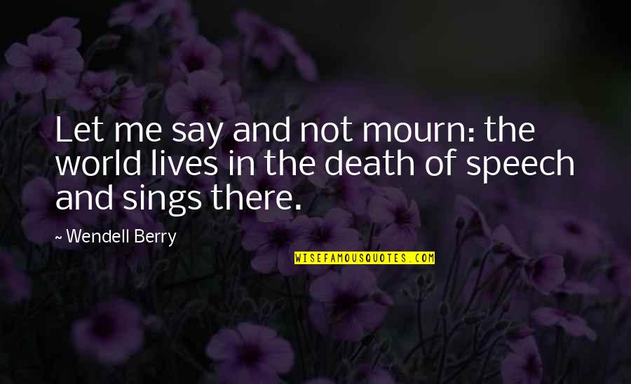 Verehrung Der Quotes By Wendell Berry: Let me say and not mourn: the world