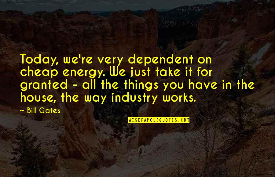 Vereina Autoverlad Quotes By Bill Gates: Today, we're very dependent on cheap energy. We Vereina Autoverlad Quotes By Bill Gates: Today, we're very dependent on cheap energy. We