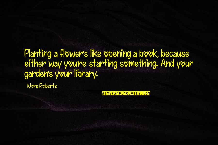 Verelst Bouwbedrijf Quotes By Nora Roberts: Planting a flower's like opening a book, because Verelst Bouwbedrijf Quotes By Nora Roberts: Planting a flower's like opening a book, because