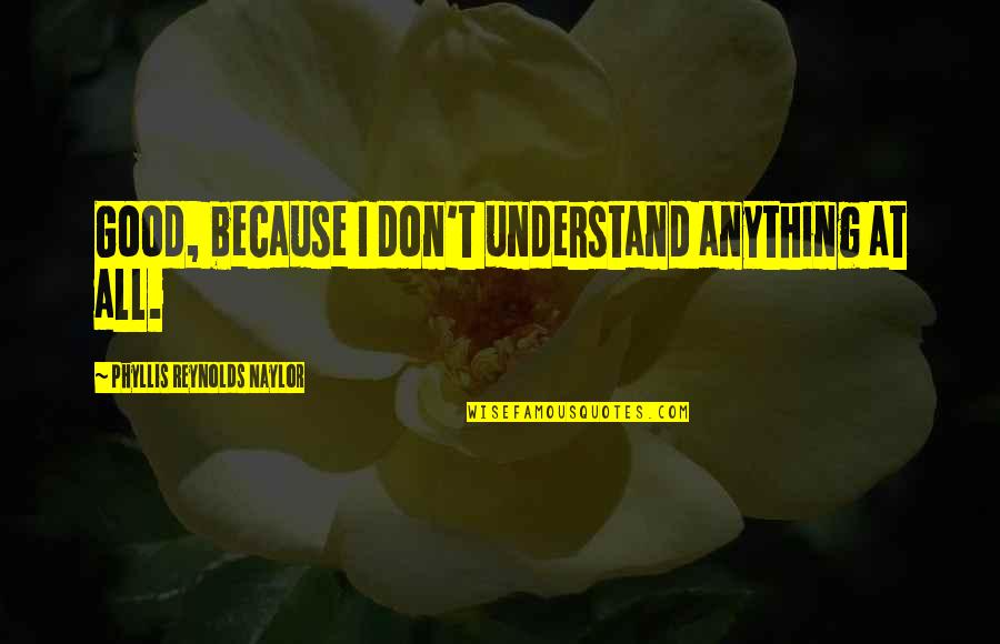 Veremos O Quotes By Phyllis Reynolds Naylor: Good, because I don't understand anything at all. Veremos O Quotes By Phyllis Reynolds Naylor: Good, because I don't understand anything at all.