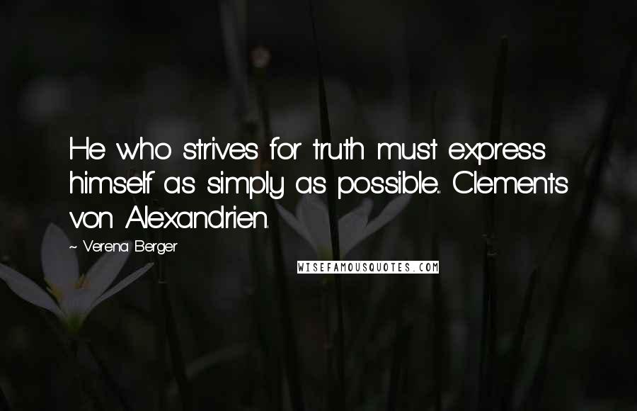 Verena Berger quotes: He who strives for truth must express himself as simply as possible... Clements von Alexandrien.