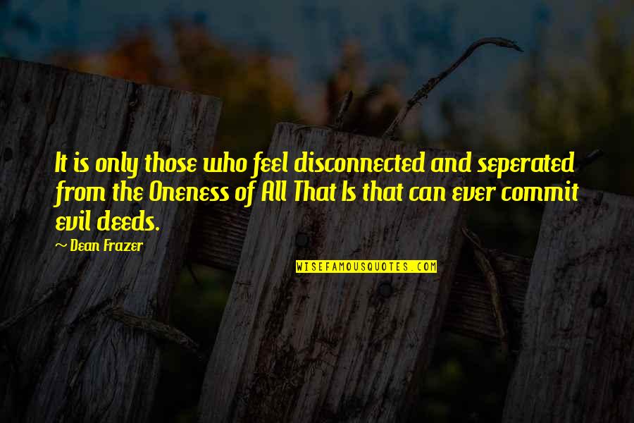 Verenice Lopez Quotes By Dean Frazer: It is only those who feel disconnected and