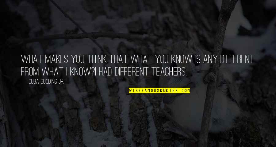 Veres Jatek Quotes By Cuba Gooding Jr.: What makes you think that what you know Veres Jatek Quotes By Cuba Gooding Jr.: What makes you think that what you know