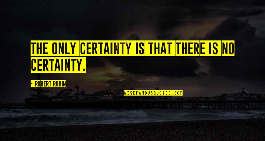 Vereshchak Quotes By Robert Rubin: The only certainty is that there is no