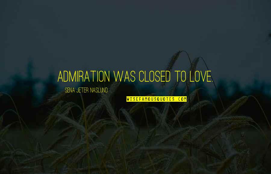 Veress P Ln Quotes By Sena Jeter Naslund: admiration was closed to love.