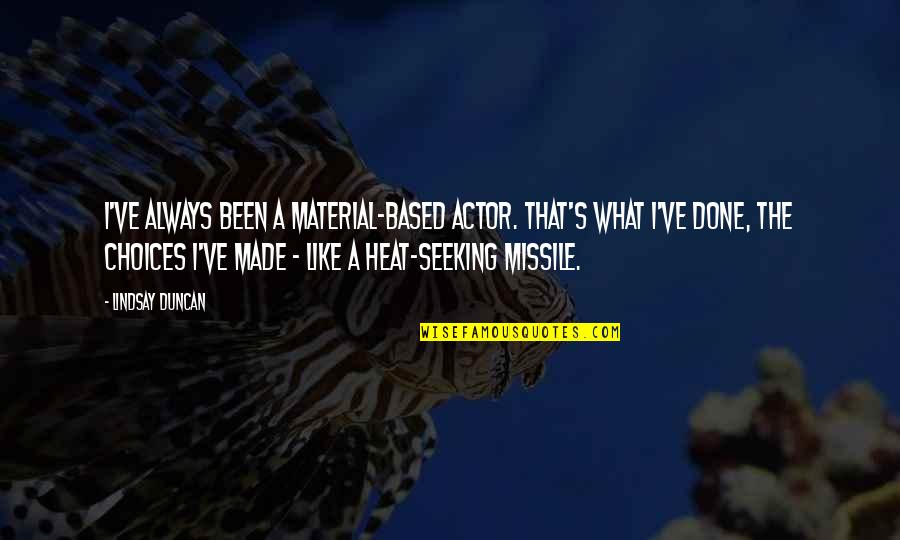 Veress Zoltan Quotes By Lindsay Duncan: I've always been a material-based actor. That's what Veress Zoltan Quotes By Lindsay Duncan: I've always been a material-based actor. That's what