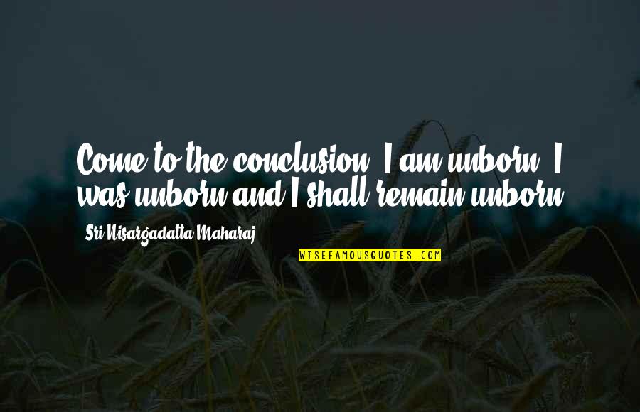 Veretennikova Quotes By Sri Nisargadatta Maharaj: Come to the conclusion: I am unborn, I Veretennikova Quotes By Sri Nisargadatta Maharaj: Come to the conclusion: I am unborn, I