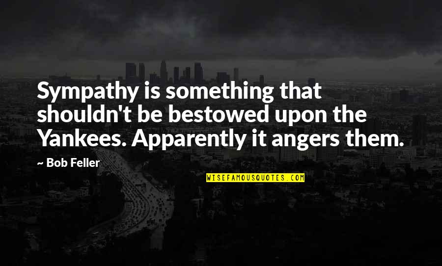 Verex Technology Quotes By Bob Feller: Sympathy is something that shouldn't be bestowed upon Verex Technology Quotes By Bob Feller: Sympathy is something that shouldn't be bestowed upon