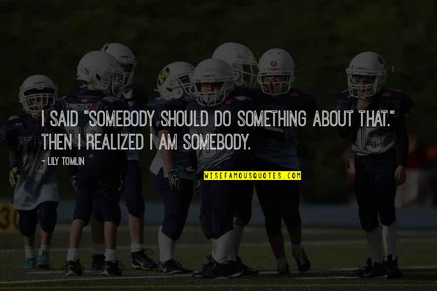 Verfolgt English Quotes By Lily Tomlin: I said "Somebody should do something about that."