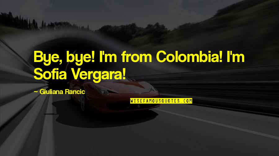 Vergara Quotes By Giuliana Rancic: Bye, bye! I'm from Colombia! I'm Sofia Vergara!