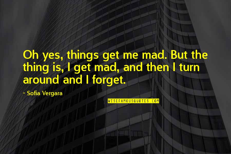 Vergara Quotes By Sofia Vergara: Oh yes, things get me mad. But the